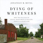 Dying of Whiteness: How the Politics of Racial Resentment Is Killing America's Heartland