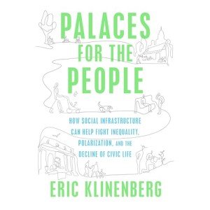 Palaces for the People: How Social Infrastructure Can Help Fight Inequality, Polarization, and the Decline of Civic Life