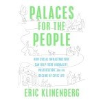 Palaces for the People: How Social Infrastructure Can Help Fight Inequality, Polarization, and the Decline of Civic Life