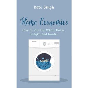 Home Economics: How to Run the Whole House, Budget, and Garden