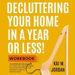Decluttering Your Home In A Year Or Less! Workbook: Your Ultimate No-Nonsense Guide for a Clutter-Free, Organized, Happier Home and Life with Exercises and Worksheets to Help You Reach Your Goals