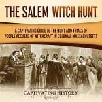 The Salem Witch Hunt: A Captivating Guide to the Hunt and Trials of People Accused of Witchcraft in Colonial Massachusetts