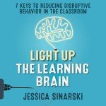 Light Up the Learning Brain: 7 Keys to Reducing Disruptive Behavior in the Classroom