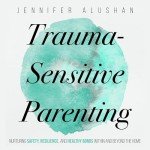 Trauma-Sensitive Parenting: Nurturing Safety, Resilience, and Healthy Bonds Within and Beyond the Home: Healing: Jennifer Alushan