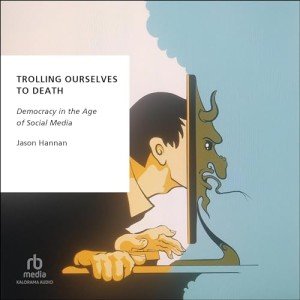 Trolling Ourselves to Death: Democracy and Social Media