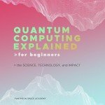 Quantum Computing Explained for Beginners: The Science, Technology, and Impact