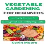 Beginner's Guide to Growing Fresh Vegetables