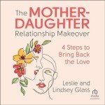 The Mother-Daughter Relationship Makeover: 4 Steps to Bring Back the Love