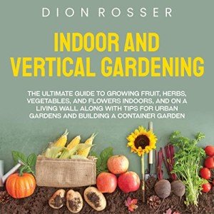 Ultimate Guide to Indoor & Vertical Gardening