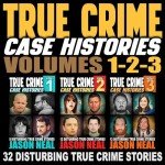 True Crime Case Histories: 32 Disturbing Stories