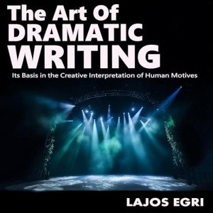 The Art of Dramatic Writing: Its Basis in the Creative Interpretation of Human Motives