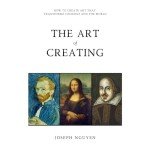 The Art of Creating: How to Create Art That Transforms Yourself and the World