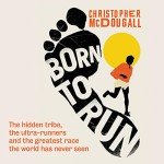 Born to Run:: The Hidden Tribe, the Ultra-Runners, and the Greatest Race the World Has Never Seen