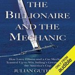 The Billionaire and the Mechanic: How Larry Ellison and a Car Mechanic Teamed Up to Win Sailing's Greatest Race, the America's Cup