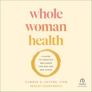 Whole Woman Health: A Guide to Creating Wellness for Any Age and Stage