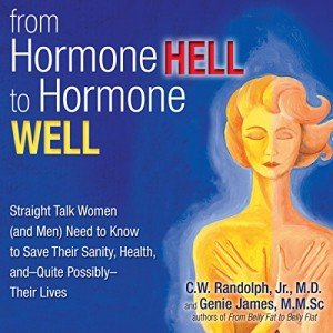 From Hormone Hell to Hormone Well: Straight Talk Women (and Men) Need to Know to Save Their Sanity, Health, and - Quite Possibly - Their Lives