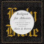 Religion for Atheists: A Non-Believer's Guide to the Uses of Religion