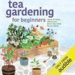 Tea Gardening for Beginners: Learn to Grow, Blend, and Brew Your Own Tea at Home