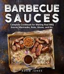 Barbecue Sauces: Complete Cookbook for Making Real BBQ Sauces, Marinades, Rubs, Glazes, and Etc.