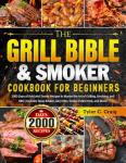 The Grill Bible & Smoker Cookbook for Beginners: 2000 Days of Bold and Smoky Recipes to Master the Art of Grilling, Smoking, and BBQ | Includes Texas Brisket, Juicy Ribs, Tender Pulled Pork, and More