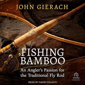 Fishing Bamboo: An Angler's Passion for the Traditional Fly Rod