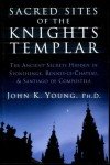 Sacred Sites of the Knights Templar: The Ancient Secrets Hidden in Stonehenge, Rennes-Le-Chateau and Santiago De Compostela