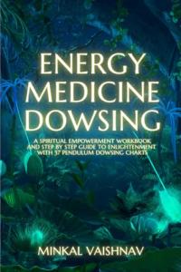 Energy Medicine Dowsing: A Spiritual Empowerment Workbook and Step by Step Guide to Enlightenment with 37 Pendulum Dowsing Charts