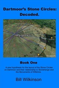 Dartmoor's Stone Circles: Decoded.: A new hypothesis for the layout of the Stone Circles on Dartmoor and their relationship to Stonehenge and the monuments of Wiltshire. (Book One.)