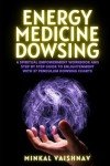 Energy Medicine Dowsing: A Spiritual Empowerment Workbook and Step by Step Guide to Enlightenment with 37 Pendulum Dowsing Charts