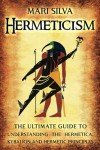 Hermeticism: The Ultimate Guide to Understanding the Hermetica, Kybalion, and Hermetic Principles (Spiritual Philosophies)