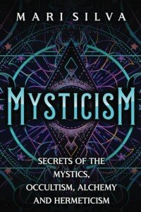 Mysticism: Secrets of the Mystics, Occultism, Alchemy and Hermeticism (Spirituality around the world)