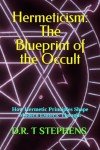 Hermeticism: The Blueprint of the Occult: How Hermetic Principles Shape Modern Esoteric Thought