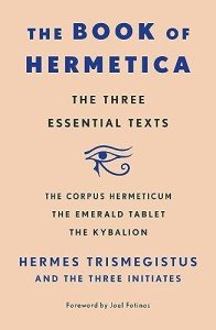Book of Hermetica: The Three Essential Texts: The Corpus Hermeticum, The Emerald Tablet, The Kybalion