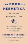 Book of Hermetica: The Three Essential Texts: The Corpus Hermeticum, The Emerald Tablet, The Kybalion
