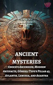 Ancient Mysteries: Enoch's Ascension, Modern Artifacts, Gobekli Tepe's Pillar 43, Atlantis, Lemuria, and Agartha