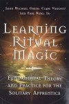 Learning Ritual Magic: Fundamental Theories and Practices for the Solitary Apprentice