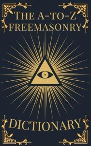 The A-to-Z Freemasonry Dictionary: A Comprehensive Guide to Symbols, Rituals, Mysteries, Traditions and History for Freemasons and Curious Minds (The A-to-Z Occult Compendium Collection)