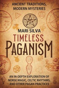 Timeless Paganism: Ancient Traditions, Modern Mysteries - An In-Depth Exploration of Norse Magic, Celtic Rhythms, and Other Pagan Practices (Pagan Beliefs)