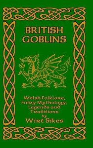British Goblins: Welsh Folklore, Fairy Mythology, Legends and Traditions