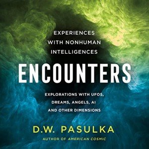 Encounters: Experiences with Nonhuman Intelligences: Explorations with UFOs, Dreams, Angels, AI and Other Dimensions