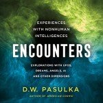 Encounters: Experiences with Nonhuman Intelligences: Explorations with UFOs, Dreams, Angels, AI and Other Dimensions