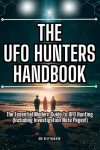 The UFO Hunters Handbook: The Essential Modern Guide To UFO Hunting For Beginners And Seasoned Investigators