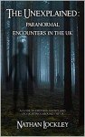 The Unexplained: Paranormal Encounters in the UK: A guide to the strange tales of cryptids, ghost stories and UFO sightings from around the UK