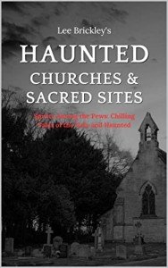 Haunted Churches & Sacred Sites: Spirits Among the Pews: Chilling Tales of the Holy and Haunted (Lee Brickley's Paranormal X-Files)