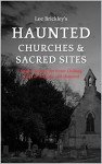 Haunted Churches & Sacred Sites: Spirits Among the Pews: Chilling Tales of the Holy and Haunted (Lee Brickley's Paranormal X-Files)