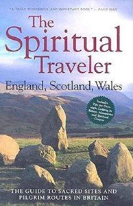 The Spiritual Traveler: England, Scotland, Wales: The Guide to Sacred Sites and Pilgrim Routes in Britain