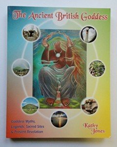 The Ancient British Goddess: Goddess Myths, Legends, Sacred Sites and Present Revelation