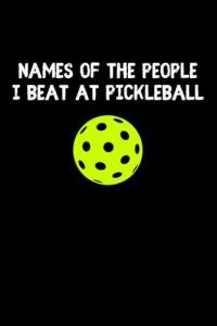 Names Of The People I Beat At Pickleball Notebook: Funny Pickleball Player Gift