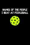 Names Of The People I Beat At Pickleball Notebook: Funny Pickleball Player Gift