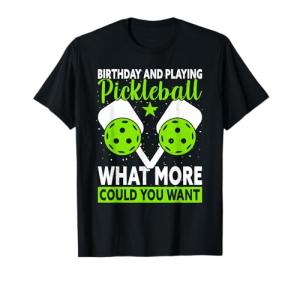 Birthday & Playing What More Could You Want Funny Pickleball T-Shirt
